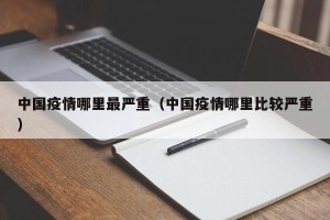 中国疫情哪里最严重（中国疫情哪里比较严重）