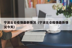 宁波北仑疫情最新情况（宁波北仑疫情最新情况今天）
