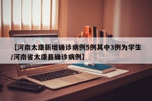 【河南太康新增确诊病例5例其中3例为学生/河南省太康县确诊病例】