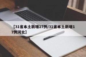 【31省本土新增17例/31省本土新增17例河北】