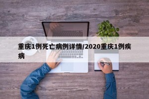 重庆1例死亡病例详情/2020重庆1例疾病