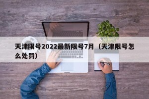 天津限号2022最新限号7月（天津限号怎么处罚）