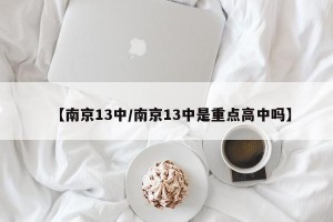 【南京13中/南京13中是重点高中吗】