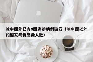 除中国外已有8国确诊病例破万（除中国以外的国家病情感染人数）