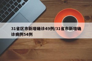 31省区市新增确诊49例/31省市新增确诊病例54例