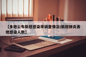 【多地公布新冠感染率调查情况/新冠肺炎各地感染人数】