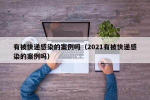 有被快递感染的案例吗（2021有被快递感染的案例吗）