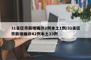 31省区市新增确诊2例本土1例/31省区市新增确诊42例本土33例