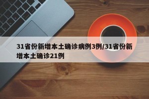 31省份新增本土确诊病例3例/31省份新增本土确诊21例