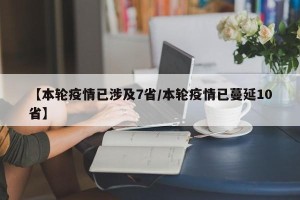 【本轮疫情已涉及7省/本轮疫情已蔓延10省】