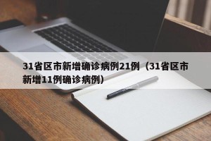 31省区市新增确诊病例21例（31省区市新增11例确诊病例）