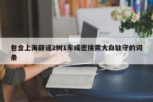 包含上海辟谣2树1车成密接需大白驻守的词条