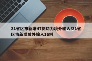 31省区市新增47例均为境外输入/31省区市新增境外输入16例