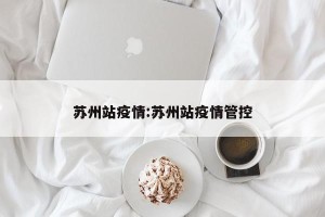 苏州站疫情:苏州站疫情管控