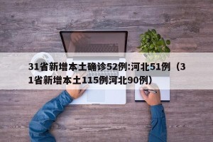 31省新增本土确诊52例:河北51例（31省新增本土115例河北90例）