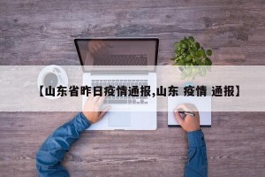 【山东省昨日疫情通报,山东 疫情 通报】