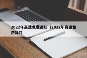 2022年高速免费通知（2022年高速免费吗?）