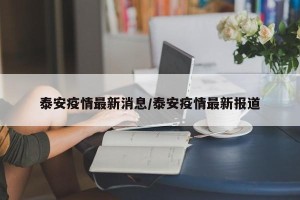 泰安疫情最新消息/泰安疫情最新报道