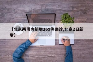 【北京两周内新增269例确诊,北京2日新增】