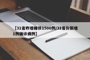 【31省昨增确诊1500例/31省份新增1例确诊病例】