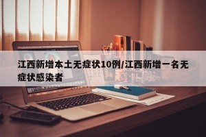 江西新增本土无症状10例/江西新增一名无症状感染者