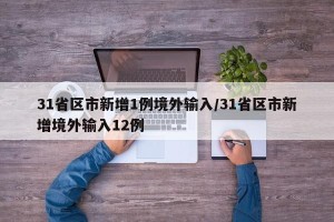 31省区市新增1例境外输入/31省区市新增境外输入12例