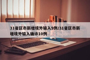 31省区市新增境外输入9例/31省区市新增境外输入确诊10例