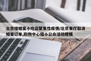北京增婚宴小吃店聚集性疫情/北京餐厅取消婚宴订单,购物中心缩小公众活动规模