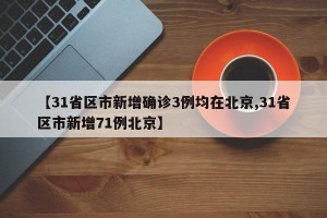 【31省区市新增确诊3例均在北京,31省区市新增71例北京】