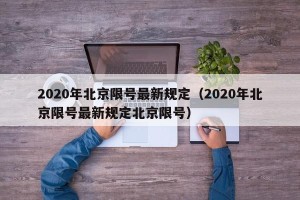 2020年北京限号最新规定（2020年北京限号最新规定北京限号）