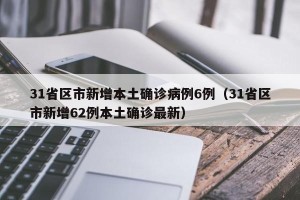 31省区市新增本土确诊病例6例（31省区市新增62例本土确诊最新）