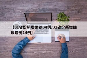 【31省份新增确诊34例/31省份新增确诊病例24例】