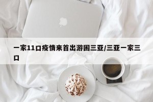 一家11口疫情来首出游困三亚/三亚一家三口
