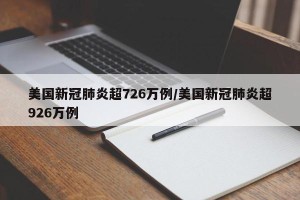美国新冠肺炎超726万例/美国新冠肺炎超926万例