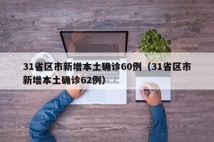 31省区市新增本土确诊60例（31省区市新增本土确诊62例）