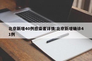 北京新增40例感染者详情:北京新增确诊41例