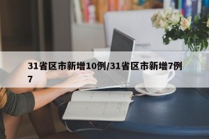 31省区市新增10例/31省区市新增7例7