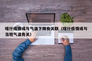 喀什疫情或与气温下降有关联（喀什疫情或与当地气温有关）