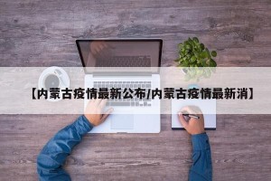【内蒙古疫情最新公布/内蒙古疫情最新消】
