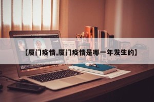 【厦门疫情,厦门疫情是哪一年发生的】