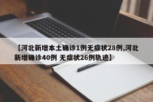 【河北新增本土确诊1例无症状28例,河北新增确诊40例 无症状26例轨迹】