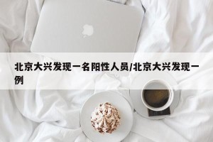 北京大兴发现一名阳性人员/北京大兴发现一例