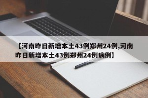 【河南昨日新增本土43例郑州24例,河南昨日新增本土43例郑州24例病例】