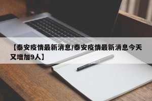 【泰安疫情最新消息/泰安疫情最新消息今天又增加9人】