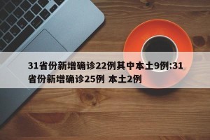 31省份新增确诊22例其中本土9例:31省份新增确诊25例 本土2例