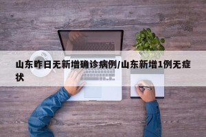山东昨日无新增确诊病例/山东新增1例无症状