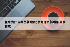 北京为什么突然新增/北京为什么新增那么多新冠