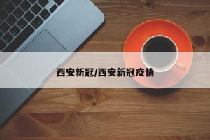 西安新冠/西安新冠疫情