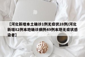 【河北新增本土确诊1例无症状28例/河北新增82例本地确诊病例49例本地无症状感染者】