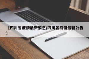 【四川省疫情最新消息/四川省疫情最新公告】